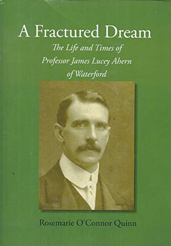 9781906353360: A Fractured Dream: The Life and Times of Professor James Lucey Ahern of Waterford [Paperback] Rosemarie O'Connor Quinn