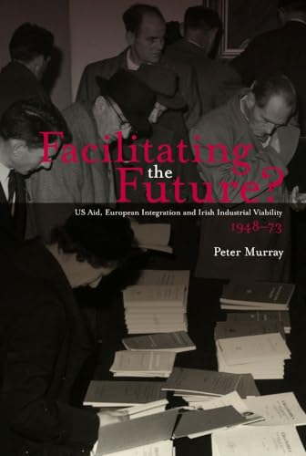 Beispielbild fr Facilitating the Future? : US Aid, European Integration and Irish Industrial Viability,1948-73 zum Verkauf von Better World Books: West