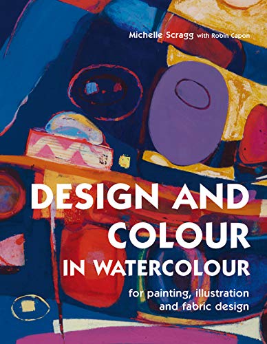 Design and Colour in Watercolour: For Painting, Illustration and Fabric Design (9781906388041) by Scragg, Michelle; Capon, Robin