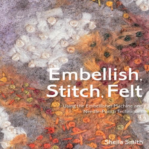 Beispielbild fr Embellish, Stitch, Felt: Using the Embellisher Machine and Needle Punch zum Verkauf von WorldofBooks