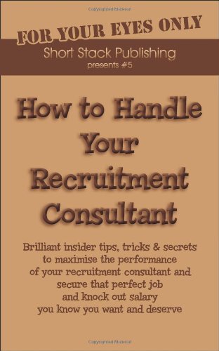 9781906467050: How to Handle Your Recruitment Consultant: Brilliant Insider Tips, Tricks and Secrets to Maximise the Performance of Your Recruitment Consultant and ... You Want and Deserve: No. 5 (How to Handles)