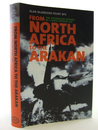 9781906502034: From North Africa to the Arakan: The Engrossing Memoir of WWII Spitfire Ace Alan McGregor Peart DFC, RNZAF