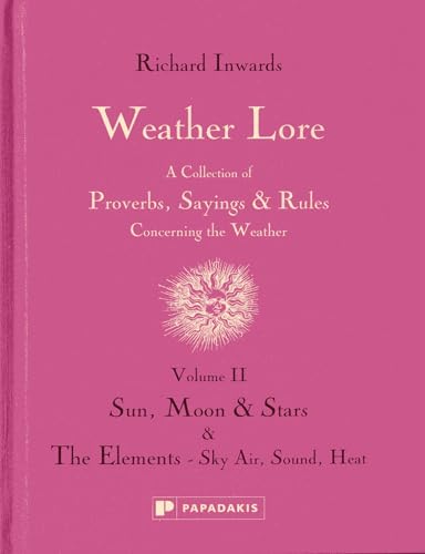 Weather Lore: A Collection of Proverbs, Sayings and Rules Concerning the Weather: Volume II: Sun,...