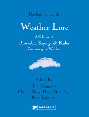 Beispielbild fr Weather Lore Volume III: The Elements Clouds, Mist, Haze, Dew, Fog, Rain, Rainbows (Weather Lore: a Collection of Proverbs, Sayings & Rules Concerning the Weather) zum Verkauf von WorldofBooks