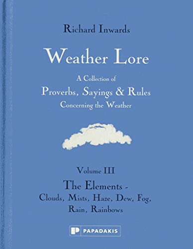 Stock image for Weather Lore Volume III: The Elements Clouds, Mis t, Haze, Dew, Fog, Rain, Rainbows   A Collection o f Proverbs, Sayings Rules Concerning the Weather for sale by Revaluation Books