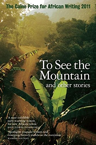 9781906523862: The Caine Prize for African Writing 2011: To See the Mountain and Other Stories (Caine Prize: Annual Prize for African Writing)