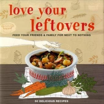 Love Your Leftovers Feed Your Friends & Family for Next to Nothing. 50 Delicious Recipes - Unknown