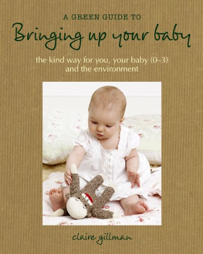 Beispielbild fr A Green Guide to Bringing up Your Baby: The kind way for you, your baby (0-3), and the environment Gillman, Claire zum Verkauf von Aragon Books Canada