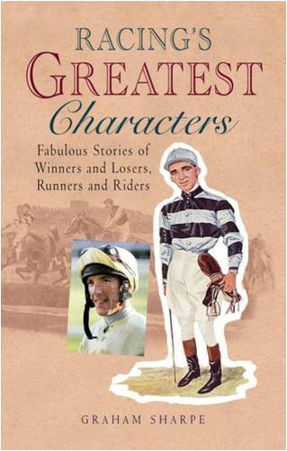 Stock image for Racing's Greatest Characters: Fabulous Stories of Winners and Losers, Runners and Riders for sale by WorldofBooks