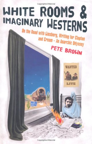 White Rooms & Imaginary Westerns: On the Road with Ginsberg, Writing for Clapton and Cream - An Anarchic Odyssey (9781906779207) by Pete Brown
