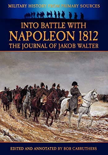 Imagen de archivo de Into Battle with Napoleon 1812 The Journal of Jakob Walter Military History From Primary Sources a la venta por PBShop.store US