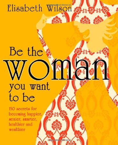 Beispielbild fr Be the Woman You Want to be: 150 Secrets for Becoming Happier, Sexier, Smarter, Healthier and Wealthier zum Verkauf von WorldofBooks