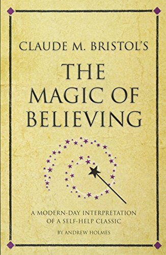 Claude M. Bristol's The Magic of Believing: A modern-day interpretation of a self-help classic - Andrew Holmes