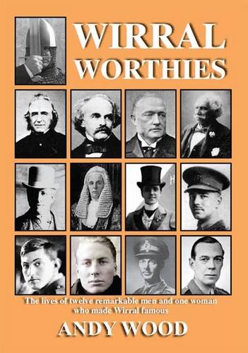 Wirral Worthies: The Lives of Twelve Remarkable Men and One Woman Who Made Wirral Famous (9781906823306) by Wood, Andy
