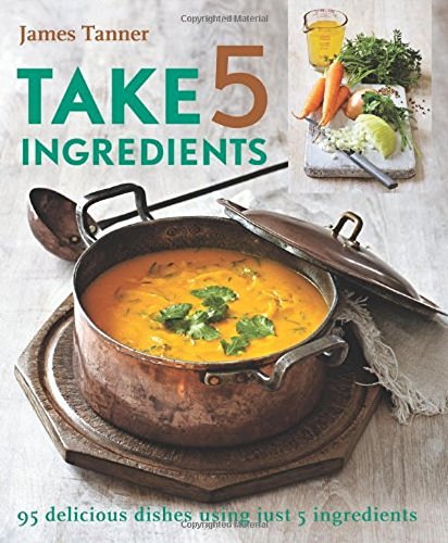 Take 5 Ingredients: 95 Delicious Dishes Using Just 5 Ingredients (9781906868307) by Tanner, James