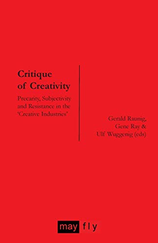 Critique of Creativity: Precarity, Subjectivity and Resistance in the 'Creative Industries' (9781906948139) by Raunig, Gerald; Ray, Gene; Wuggenig, Ulf