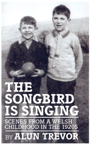 Songbird Is Singing : Scenes from a Welsh Childhood in the 1920s - Trevor, Alun