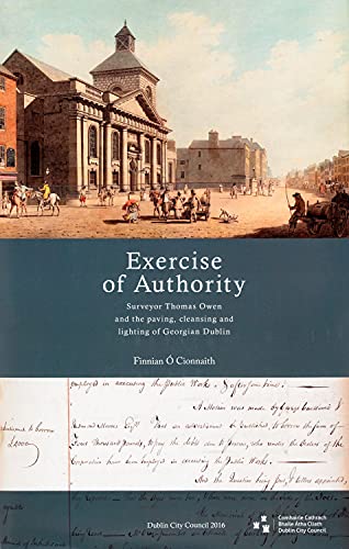 Imagen de archivo de Exercise of Authority': Surveyor Thomas Owen and the Paving, Cleansing and Lighting of Georgian Dublin (Dublin Engineering History Series) a la venta por WorldofBooks