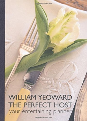 William Yeoward The Perfect Host : Your Entertaining Planner : - William Yeoward ; ( Photographers ) Ray Main & Paul Ryan