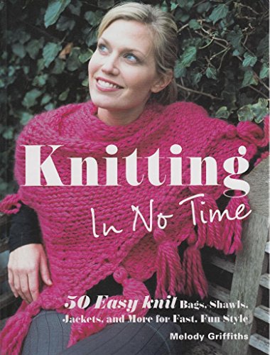 KNITTING IN NO TIME - 50 Easy-Knit Bags, Shawls, Jackets and More for Fast, Fun Style
