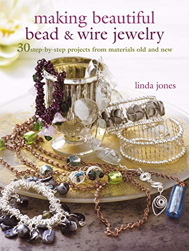 Making Beautiful Bead & Wire Jewelry: 30 step-by-step projects from materials old and new - Jones, Linda