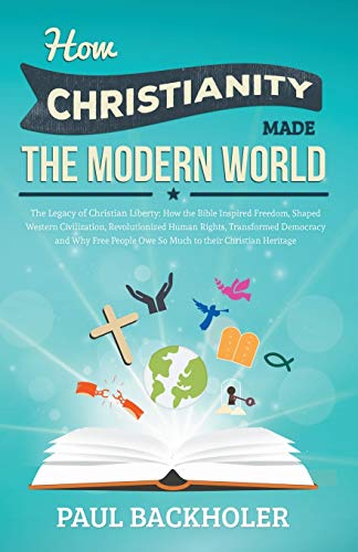 Beispielbild fr How Christianity Made The Modern World - The Legacy of Christian Liberty: How the Bible Inspired Freedom, Shaped Western Civilization, Revolutionized Human Rights, Transformed Democracy and.Heritage zum Verkauf von Goodwill