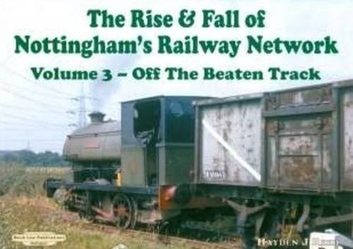 Stock image for The Rise and Fall of Nottingham's Railways Network: v. 3 (The Rise and Fall of Nottingham's Railways Network: Off The Beaten Track) for sale by WorldofBooks