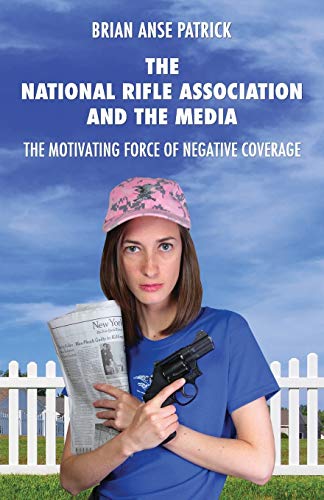Stock image for The National Rifle Association and the Media: The Motivating Force of Negative Coverage for sale by Solr Books
