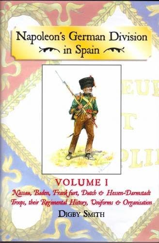 Napoleon's German Division in Spain: Napoleon's German Division in Spain: Volume 1 Nassau, Baden, Frankfurt, Dutch & Hessen-Darmstadt Troops, Their Regimental History, Uniforms & Organisation v. 1 (9781907417313) by Digby Smith,Ashton Mick