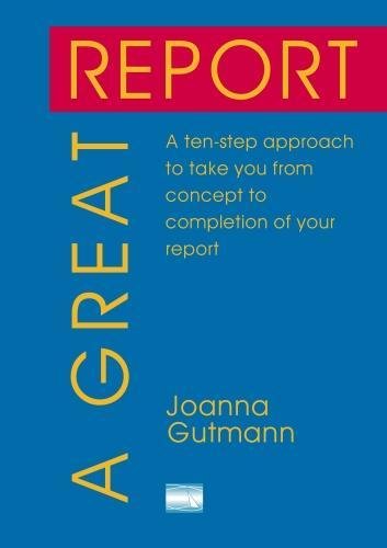 9781907527340: A Great Report: A ten-step approach to take you from concept to completion of your report