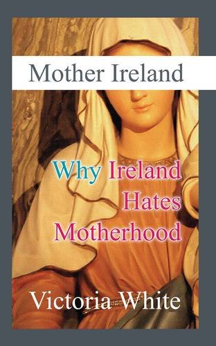 Mother Ireland: Why Ireland Hates Motherhood