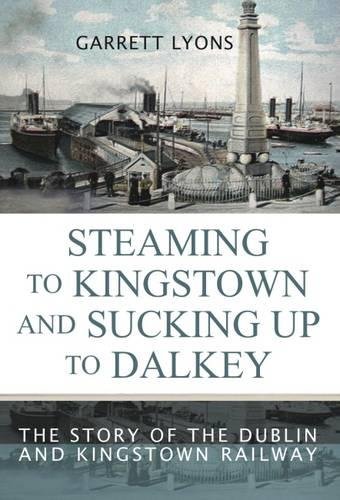 Stock image for Steaming to Kingstown and Sucking Up to Dalkey: The Story of the Dublin and Kingstown Railway for sale by WorldofBooks