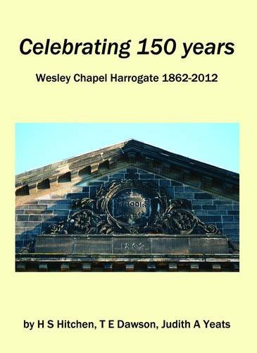 Stock image for Celebrating 150 Years: Wesley Chapel Harrogate 1862-2012 for sale by Stephen Music and Books