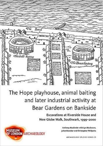 The Hope playhouse, animal baiting and later industrial activity at Bear Gardens on Bankside: Excavations at Riverside House and New Globe Walk, Southwark, 1999â€“2000 (MoLA Archaeology Studies Series) (9781907586200) by Mackinder, Anthony; Blackmore, Lyn; Bowsher, Julian; Phillpotts, Christopher