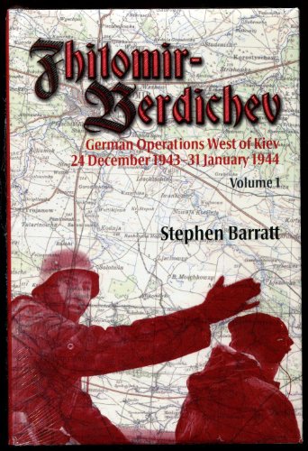 Zhitomir-Berdichev: German Operations West of Kiev 24 December 1943-31 January 1944. Volume I. ( ...
