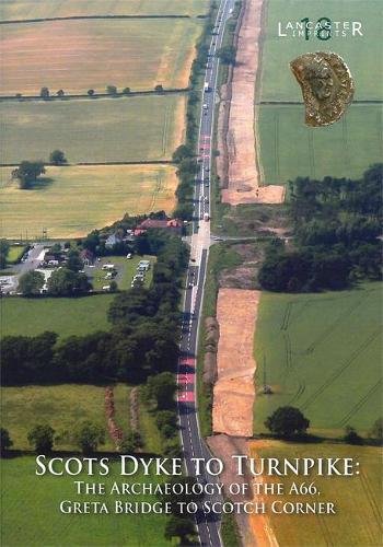 9781907686061: Scots Dyke to Turnpike: The Archaeology of the A66, Greta Bridge to Scotch Corner (Lancaster Imprints)