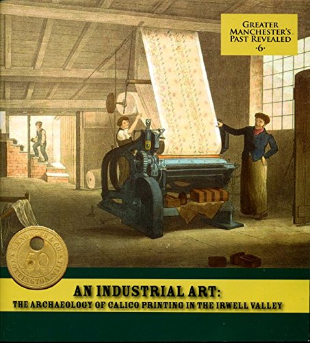 Stock image for An Industrial Art: The Archaeology of Calico Printing in the Irwell Valley for sale by WorldofBooks