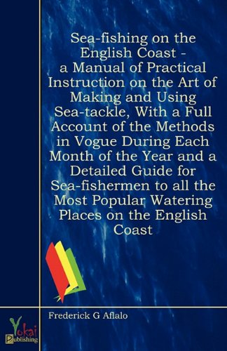 Stock image for Sea-fishing on the English Coast - A Manual of Practical Instruction on the Art of Making and Using Sea-tackle, With a Full Account of the Methods in . Sea-fishermen to all the Most Popular Wateri for sale by Seagull Books