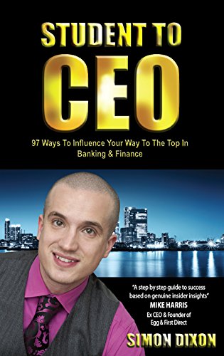 Student to CEO: 97 Ways to Influence Your Way to the Top in Banking & Finance - Dixon, Simon