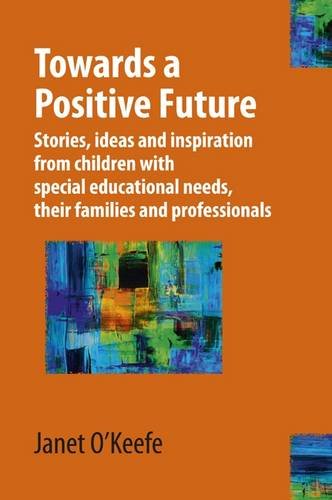 Beispielbild fr Towards a Positive Future: Stories, Ideas and Inspiration from Children with Special Educational Needs, Their Families and Professionals zum Verkauf von Reuseabook