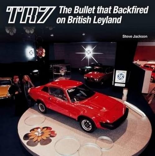 9781907945885: TR7: The Bullet That Backfired on British Leyland