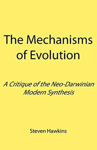 The Mechanisms of Evolution: A Critique of the Neo-Darwinian Modern Synthesis - Steven Hawkins