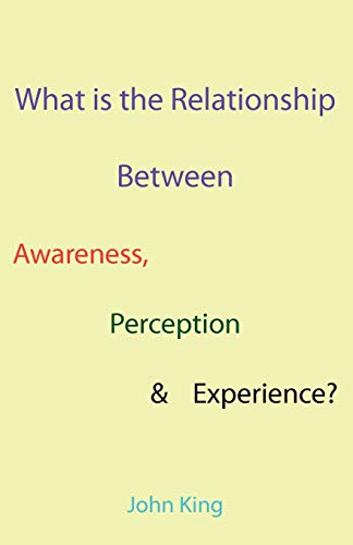 What is the Relationship Between Awareness; Perception & Experience? - John King