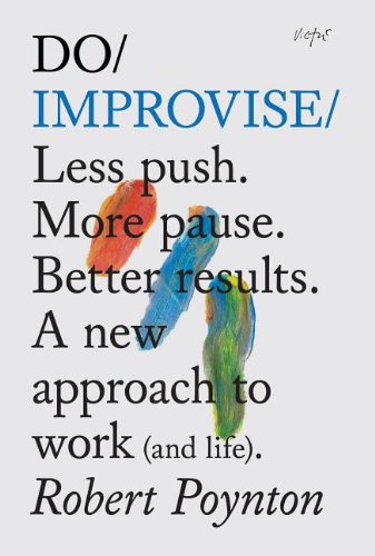 Beispielbild fr Do Improvise: Less Push. More Pause. Better Results. A New Approach to Work (and Life) (Do Books) zum Verkauf von WorldofBooks