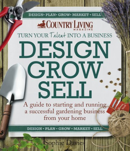 Stock image for Design Grow Sell A Guide to Starting and Running a Successful Gardening Business from Your Home Country Living for sale by PBShop.store US