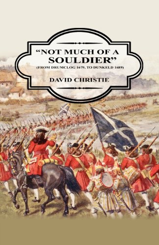 Not Much of a Soldier: From Drumclog 1679, To Dunkeld 1689 (9781908026118) by Christie, David