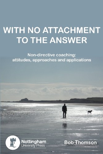 Stock image for With No Attachment to the Answer: Non-Directive Coaching: Attitudes, Approaches and Applications for sale by AwesomeBooks