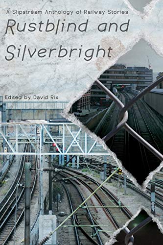 Imagen de archivo de Rustblind and Silverbright - A Slipstream Anthology of Railway Stories a la venta por WorldofBooks