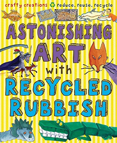 9781908164612: Astonishing Art with Recycled Rubbish: Reduce, Reuse, Recycle! (Gruesome Series)