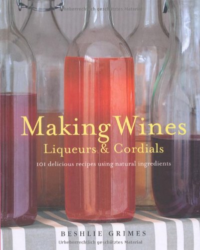 9781908170231: Making Wines, Liqueurs & Cordials: 101 Delicious Recipes Using Natural Ingredients